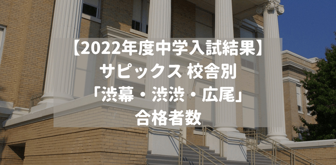 【2022年度中学入試結果】サピックス 校舎別「渋幕・渋渋・広尾」合格者数